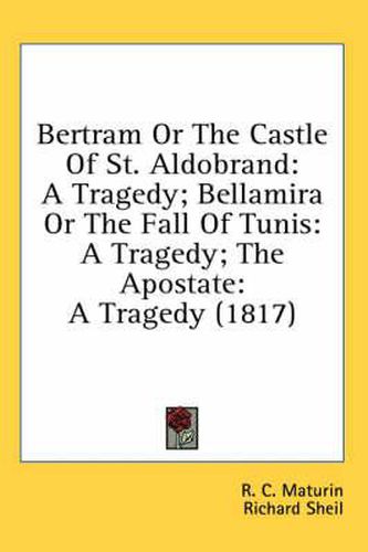 Cover image for Bertram or the Castle of St. Aldobrand: A Tragedy; Bellamira or the Fall of Tunis: A Tragedy; The Apostate: A Tragedy (1817)