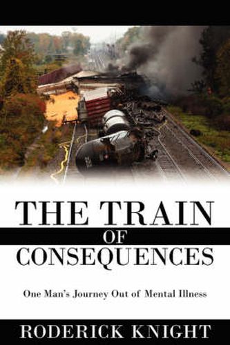 Cover image for The Train of Consequences: One Man's Journey Out of Mental Illness