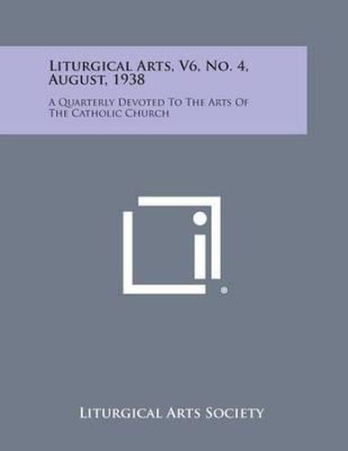 Cover image for Liturgical Arts, V6, No. 4, August, 1938: A Quarterly Devoted to the Arts of the Catholic Church