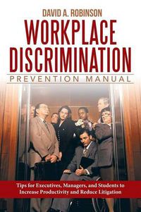 Cover image for Workplace Discrimination Prevention Manual: Tips for Executives, Managers, and Students to Increase Productivity and Reduce Litigation