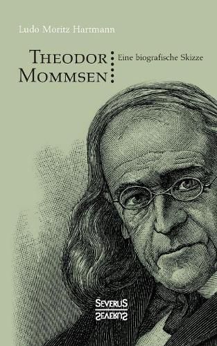 Theodor Mommsen: Eine biographische Skizze. Mit einem Anhange: Ausgewahlte politische Aufsatze Mommsens