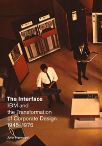 Cover image for The Interface: IBM and the Transformation of Corporate Design, 1945-1976
