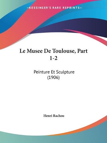 Cover image for Le Musee de Toulouse, Part 1-2: Peinture Et Sculpture (1906)