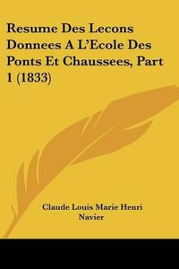 Cover image for Resume Des Lecons Donnees A L'Ecole Des Ponts Et Chaussees, Part 1 (1833)