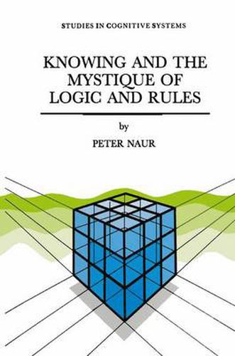 Cover image for Knowing and the Mystique of Logic and Rules: including True Statements in Knowing and Action * Computer Modelling of Human Knowing Activity * Coherent Description as the Core of Scholarship and Science
