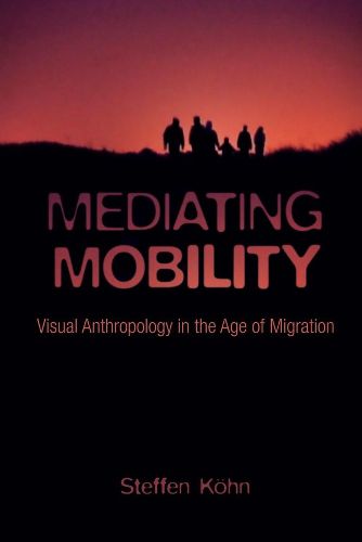 Cover image for Mediating Mobility: Visual Anthropology in the Age of Migration