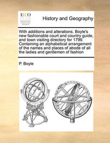 Cover image for With Additions and Alterations. Boyle's New Fashionable Court and Country Guide, and Town Visiting Directory for 1799. Containing an Alphabetical Arrangement of the Names and Places of Abode of All the Ladies and Gentlemen of Fashion