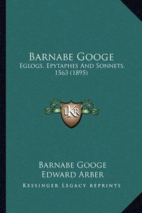 Cover image for Barnabe Googe: Eglogs, Epytaphes and Sonnets, 1563 (1895)