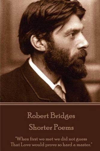 Robert Bridges - Shorter Poems: When first we met we did not guess That Love would prove so hard a master.