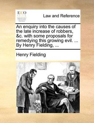 Cover image for An Enquiry Into the Causes of the Late Increase of Robbers, &C. with Some Proposals for Remedying This Growing Evil. ... by Henry Fielding, ...