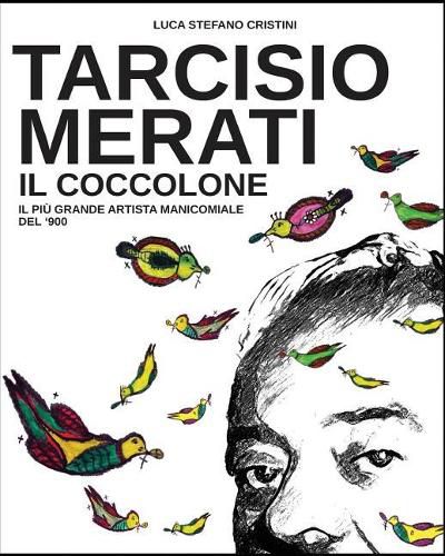 Tarcisio Merati il Coccolone: Il piu grande artista manicomiale del'900