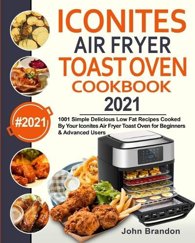 Cover image for Iconites Air Fryer Toast Oven Cookbook 2021: 1001 Simple Delicious Low Fat Recipes Cooked By Your Iconites Air Fryer Toast Oven for Beginners & Advanced Users