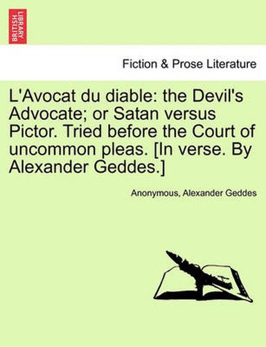 Cover image for L'Avocat Du Diable: The Devil's Advocate; Or Satan Versus Pictor. Tried Before the Court of Uncommon Pleas. [In Verse. by Alexander Geddes.]