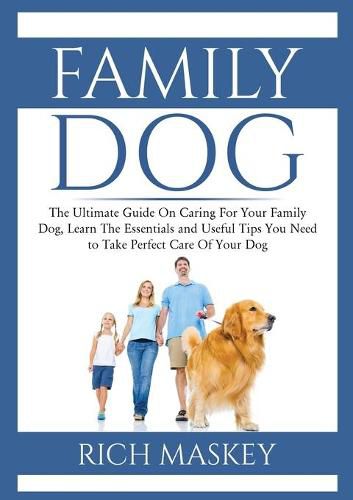 Cover image for Family Dog: The Ultimate Guide On Caring For Your Family Dog, Learn The Essentials and Useful Tips You Need to Take Perfect Care Of Your Dog