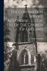 Cover image for The Coronation Service According To The Use Of The Church Of England