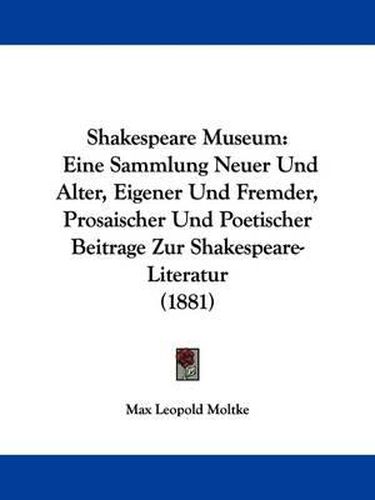 Shakespeare Museum: Eine Sammlung Neuer Und Alter, Eigener Und Fremder, Prosaischer Und Poetischer Beitrage Zur Shakespeare-Literatur (1881)