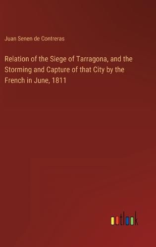 Cover image for Relation of the Siege of Tarragona, and the Storming and Capture of that City by the French in June, 1811