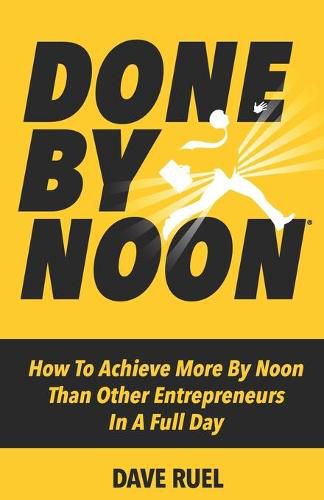 Cover image for Done By Noon(R): How To Achieve More By Noon Than Other Entrepreneurs In A Full Day