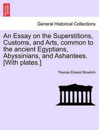 Cover image for An Essay on the Superstitions, Customs, and Arts, Common to the Ancient Egyptians, Abyssinians, and Ashantees. [With Plates.]