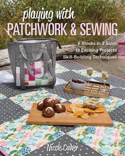 Cover image for Playing with Patchwork & Sewing: 6 Blocks in 3 Sizes, 18 Exciting Projects, Skill-Building Techniques