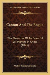 Cover image for Canton and the Bogue: The Narrative of an Eventful Six Months in China (1875)