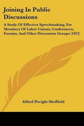 Cover image for Joining in Public Discussions: A Study of Effective Speechmaking, for Members of Labor Unions, Conferences, Forums, and Other Discussion Groups (1922)