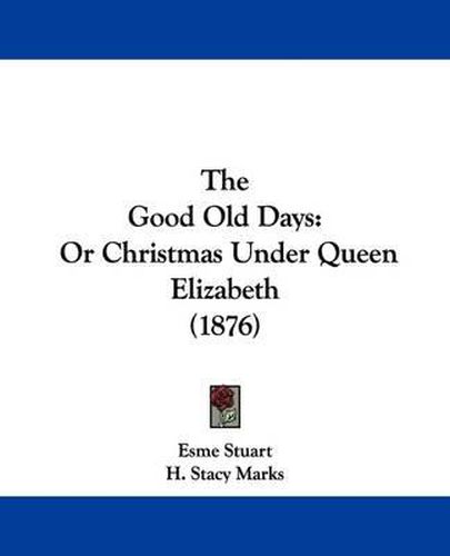 Cover image for The Good Old Days: Or Christmas Under Queen Elizabeth (1876)