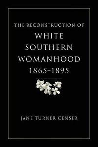 Cover image for The Reconstruction of White Southern Womanhood, 1865-1895