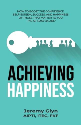 Cover image for Achieving Happiness: How to boost the confidence, self-esteem, success, and happiness of those that matter to you - it's as 'Easy as ABC