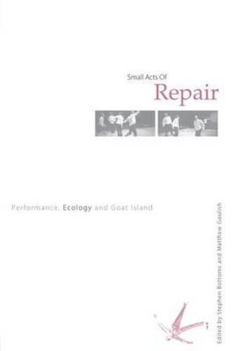 Cover image for Small Acts of Repair: Performance, Ecology and Goat Island