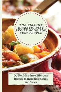 Cover image for The Vibrant Diabetic Diet Recipe Book for Busy People: Do Not Miss these Effortless Recipes to Incredible Soups and Stews