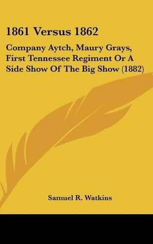 Cover image for 1861 Versus 1862: Company Aytch, Maury Grays, First Tennessee Regiment or a Side Show of the Big Show (1882)