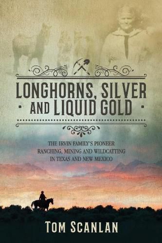 Cover image for Longhorns, Silver and Liquid Gold: The Irvin Family's Pioneer Ranching, Mining and Wildcatting in Texas and New Mexico