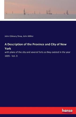 A Description of the Province and City of New York: with plans of the city and several forts as they existed in the year 1695 - Vol. 3