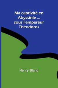 Cover image for Ma captivite en Abyssinie ...sous l'empereur Theodoros