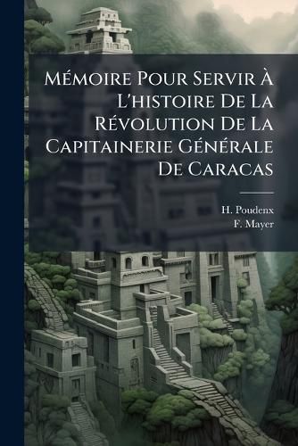 Cover image for MA(c)moire Pour Servir A L'histoire De La RA(c)volution De La Capitainerie GA(c)nA(c)rale De Caracas