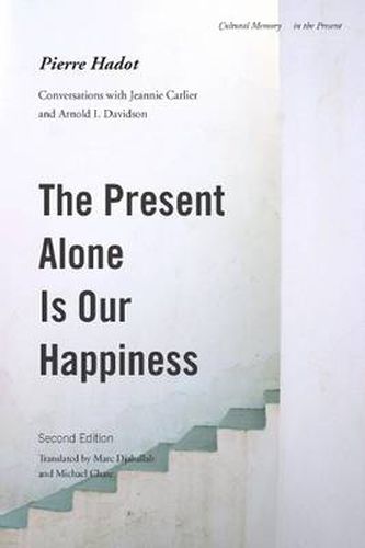 Cover image for The Present Alone is Our Happiness, Second Edition: Conversations with Jeannie Carlier and Arnold I. Davidson