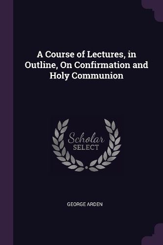 Cover image for A Course of Lectures, in Outline, On Confirmation and Holy Communion