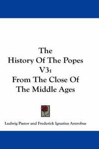 Cover image for The History of the Popes V3: From the Close of the Middle Ages