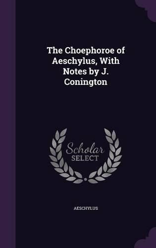 The Choephoroe of Aeschylus, with Notes by J. Conington