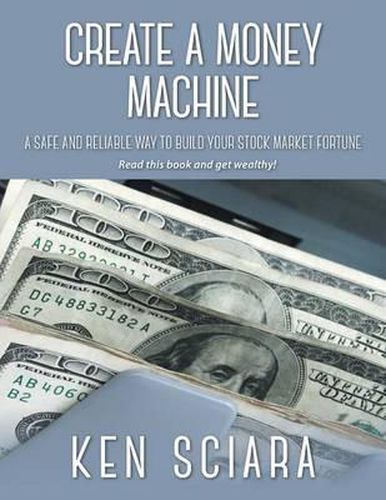 Cover image for Create a Money Machine: A Safe and Reliable Way To Build Your Stock Market Fortune. Read this book and get wealthy!