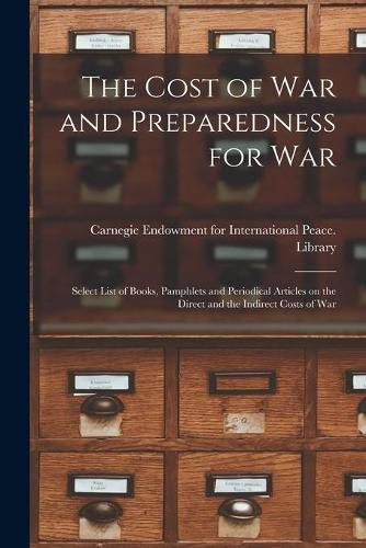 Cover image for The Cost of War and Preparedness for War: Select List of Books, Pamphlets and Periodical Articles on the Direct and the Indirect Costs of War