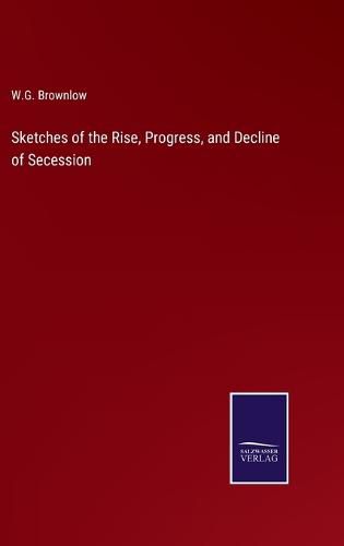 Cover image for Sketches of the Rise, Progress, and Decline of Secession