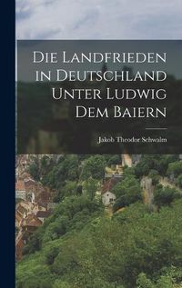 Cover image for Die Landfrieden in Deutschland Unter Ludwig dem Baiern