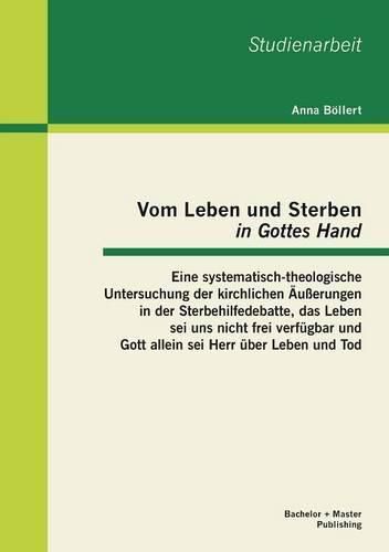 Cover image for Vom Leben und Sterben  in Gottes Hand: Eine systematisch-theologische Untersuchung der kirchlichen AEusserungen in der Sterbehilfedebatte, das Leben sei uns nicht frei verfugbar und Gott allein sei Herr uber Leben und Tod