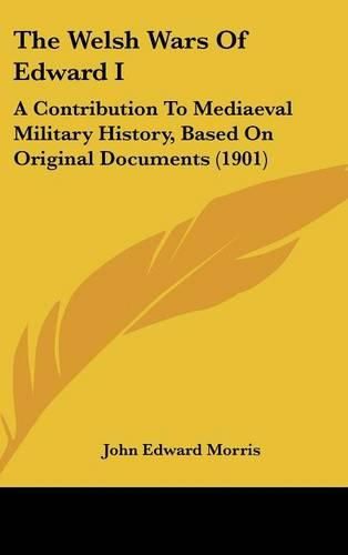 The Welsh Wars of Edward I: A Contribution to Mediaeval Military History, Based on Original Documents (1901)