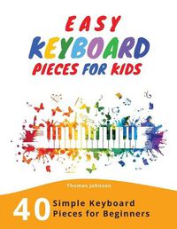 Cover image for Easy Keyboard Pieces For Kids: 40 Simple Keyboard Pieces For Beginners -> Easy Keyboard Songbook For Kids (Simple Keyboard Sheet Music With Letters For Beginners)
