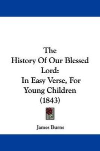 Cover image for The History Of Our Blessed Lord: In Easy Verse, For Young Children (1843)