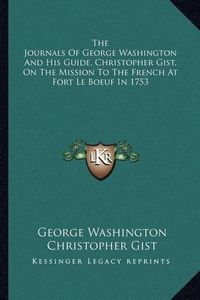 Cover image for The Journals of George Washington and His Guide, Christopher Gist, on the Mission to the French at Fort Le Boeuf in 1753