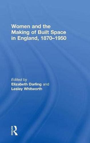 Cover image for Women and the Making of Built Space in England, 1870-1950